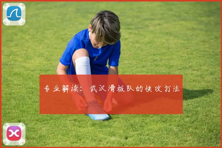 专业解读：武汉滑板队的快攻打法