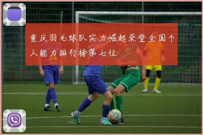 重庆羽毛球队实力崛起荣登全国个人能力排行榜第七位
