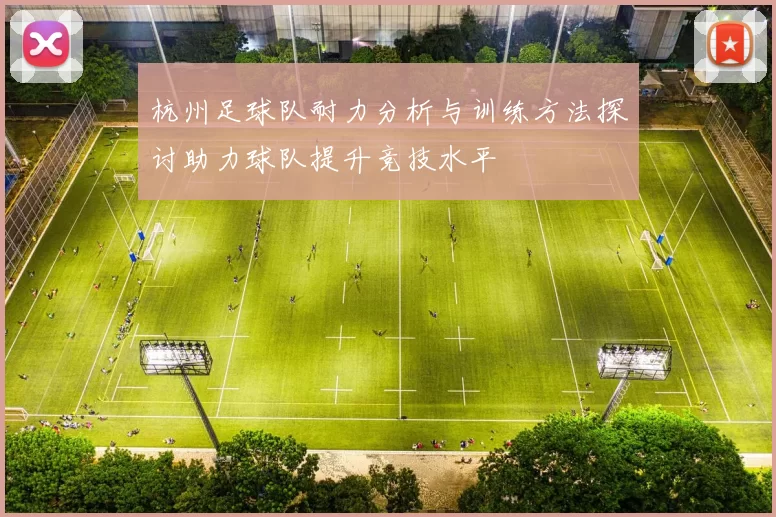 杭州足球队耐力分析与训练方法探讨助力球队提升竞技水平