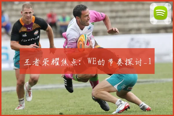 王者荣耀焦点：WE的节奏探讨_1