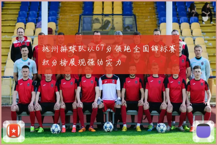 杭州排球队以67分领跑全国锦标赛积分榜展现强劲实力