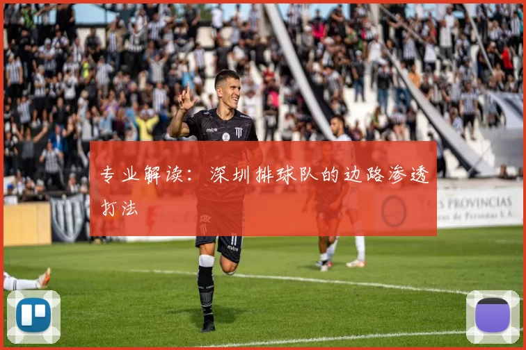 专业解读：深圳排球队的边路渗透打法