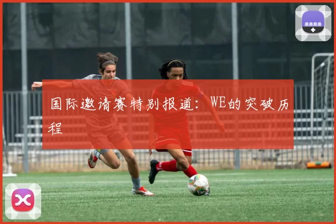 国际邀请赛特别报道：WE的突破历程