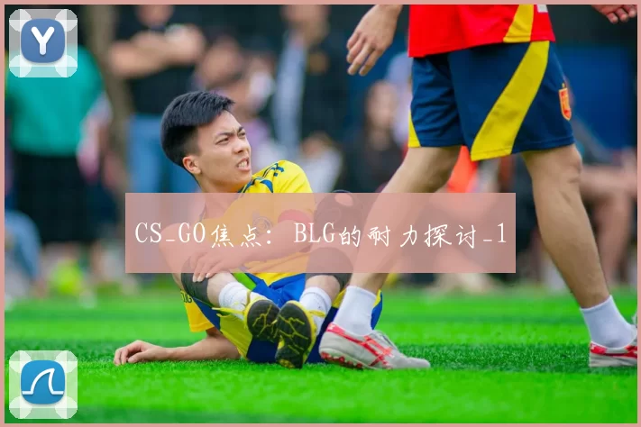 CS_GO焦点：BLG的耐力探讨_1