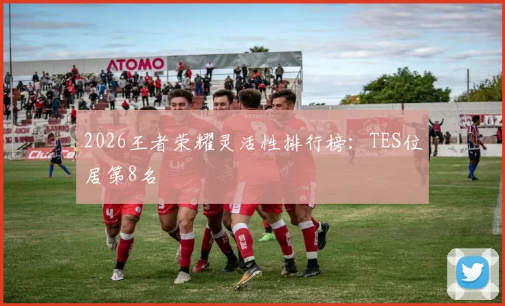 2026王者荣耀灵活性排行榜：TES位居第8名