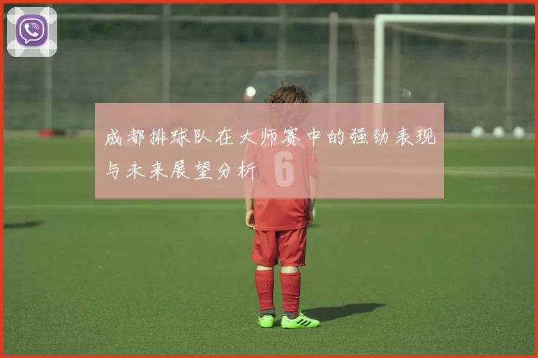 成都排球队在大师赛中的强劲表现与未来展望分析