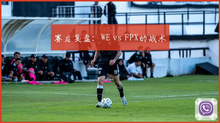 赛后复盘：WE vs FPX的战术