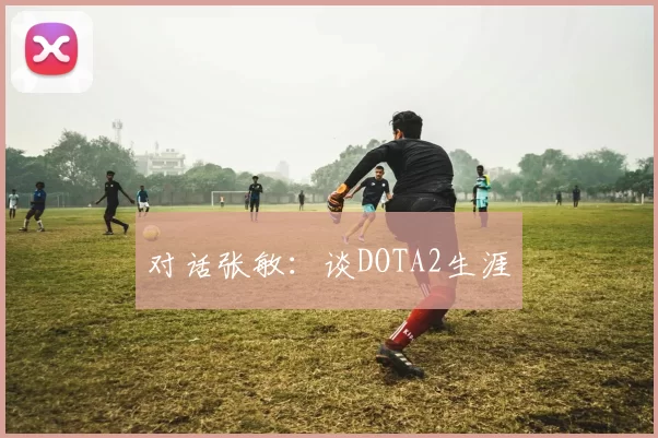 对话张敏：谈DOTA2生涯