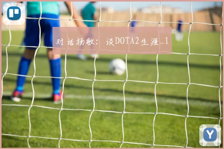 对话杨敏：谈DOTA2生涯_1